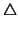 $\triangle$
