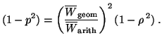 $\displaystyle (1 - p^2) = \left ( \frac{\overline W_{\rm geom}}{\overline W_{\rm arith}}\right )^2 ( 1-\rho^{\,2})\; .$